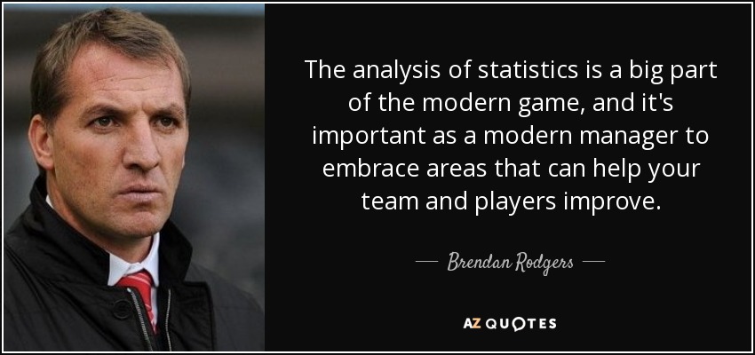 The analysis of statistics is a big part of the modern game, and it's important as a modern manager to embrace areas that can help your team and players improve. - Brendan Rodgers