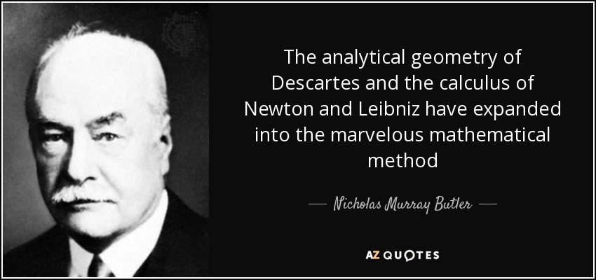 The analytical geometry of Descartes and the calculus of Newton and Leibniz have expanded into the marvelous mathematical method - Nicholas Murray Butler