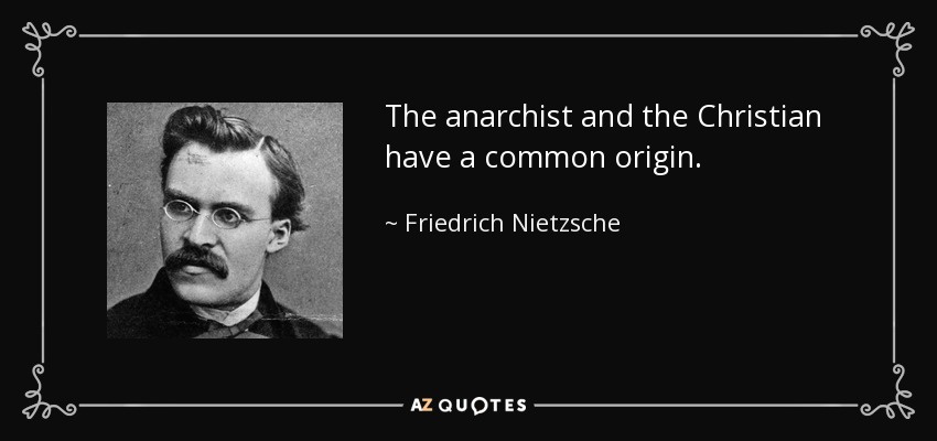 The anarchist and the Christian have a common origin. - Friedrich Nietzsche