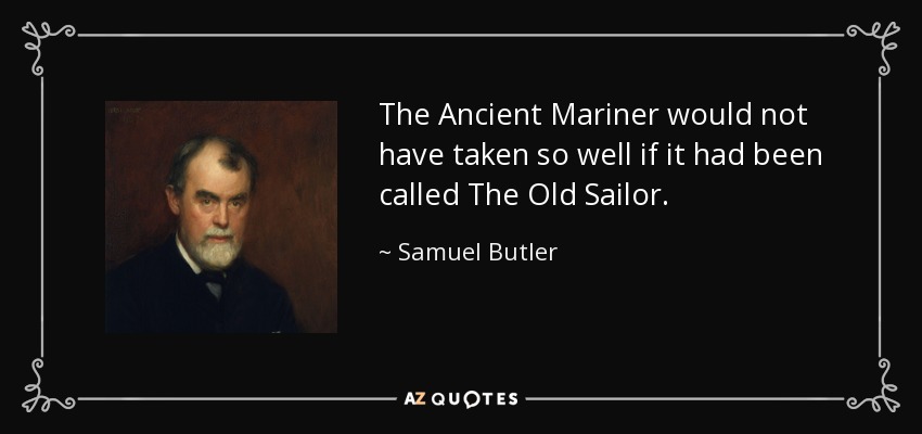 The Ancient Mariner would not have taken so well if it had been called The Old Sailor. - Samuel Butler