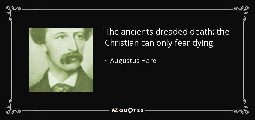 The ancients dreaded death: the Christian can only fear dying. - Augustus Hare