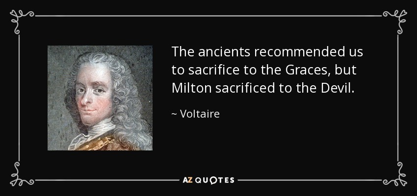 The ancients recommended us to sacrifice to the Graces, but Milton sacrificed to the Devil. - Voltaire