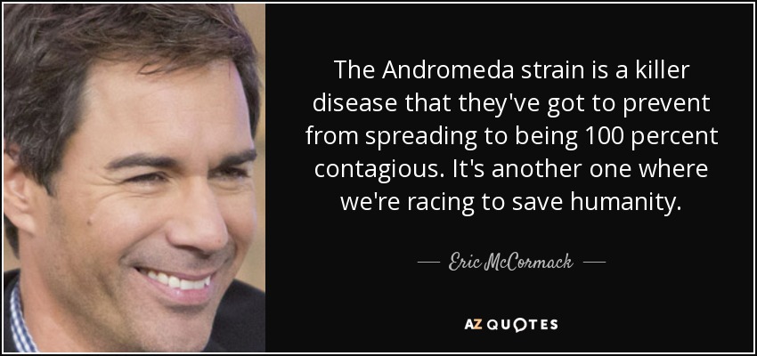 The Andromeda strain is a killer disease that they've got to prevent from spreading to being 100 percent contagious. It's another one where we're racing to save humanity. - Eric McCormack