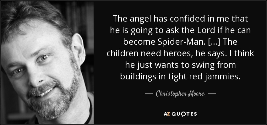 The angel has confided in me that he is going to ask the Lord if he can become Spider-Man. [...] The children need heroes, he says. I think he just wants to swing from buildings in tight red jammies. - Christopher Moore