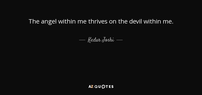 The angel within me thrives on the devil within me. - Kedar Joshi