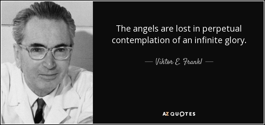 The angels are lost in perpetual contemplation of an infinite glory. - Viktor E. Frankl