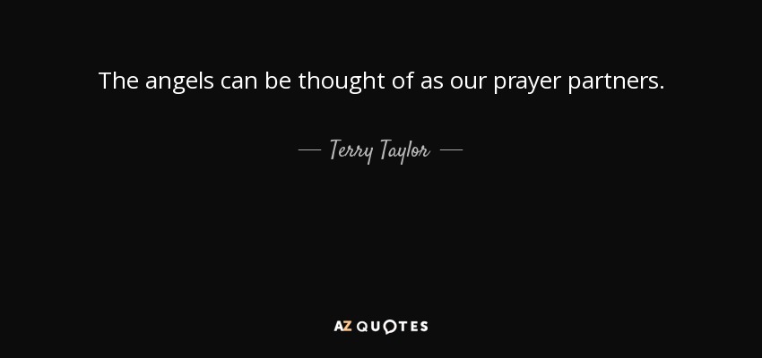The angels can be thought of as our prayer partners. - Terry Taylor