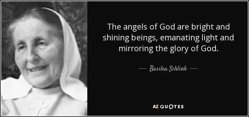 The angels of God are bright and shining beings, emanating light and mirroring the glory of God. - Basilea Schlink