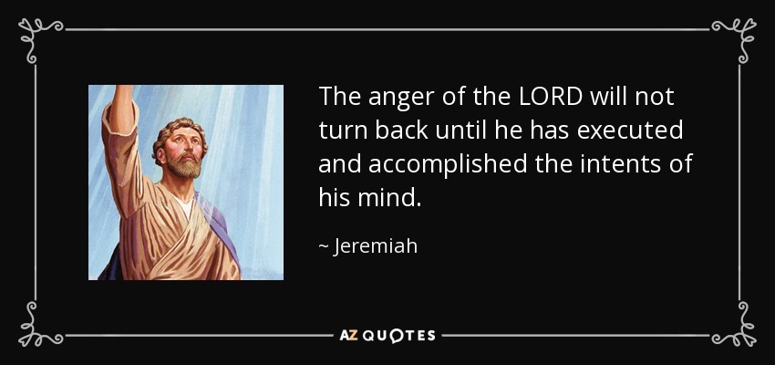 The anger of the LORD will not turn back until he has executed and accomplished the intents of his mind. - Jeremiah