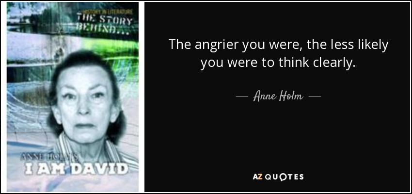 The angrier you were, the less likely you were to think clearly. - Anne Holm