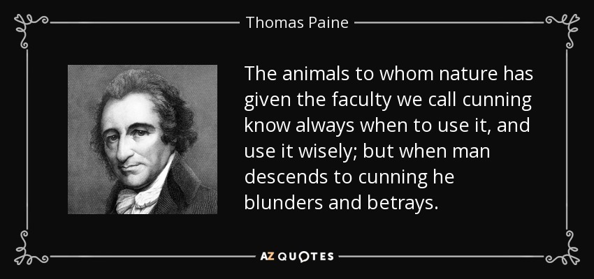 The animals to whom nature has given the faculty we call cunning know always when to use it, and use it wisely; but when man descends to cunning he blunders and betrays. - Thomas Paine
