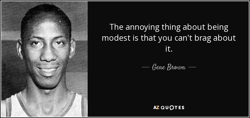 The annoying thing about being modest is that you can't brag about it. - Gene Brown