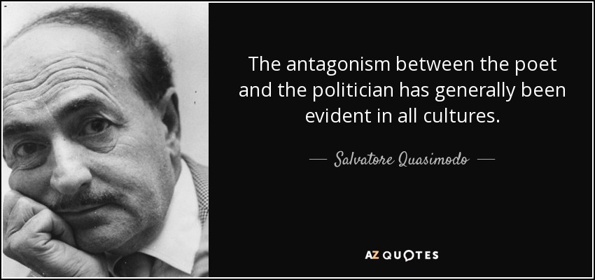 The antagonism between the poet and the politician has generally been evident in all cultures. - Salvatore Quasimodo