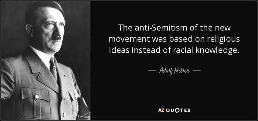The anti-Semitism of the new movement was based on religious ideas instead of racial knowledge. - Adolf Hitler