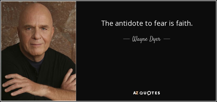 The antidote to fear is faith. - Wayne Dyer