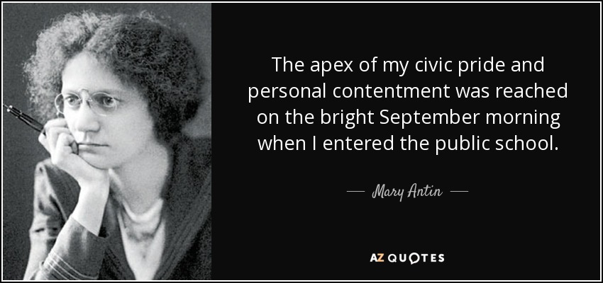 The apex of my civic pride and personal contentment was reached on the bright September morning when I entered the public school. - Mary Antin