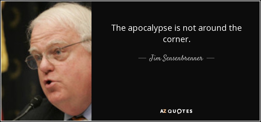 The apocalypse is not around the corner. - Jim Sensenbrenner