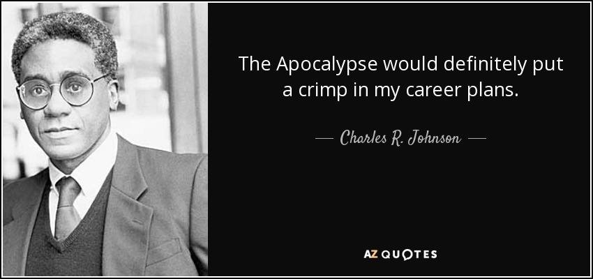 The Apocalypse would definitely put a crimp in my career plans. - Charles R. Johnson