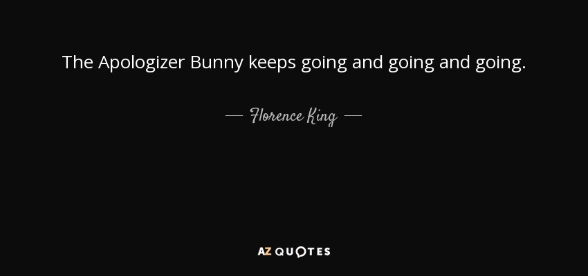 The Apologizer Bunny keeps going and going and going. - Florence King