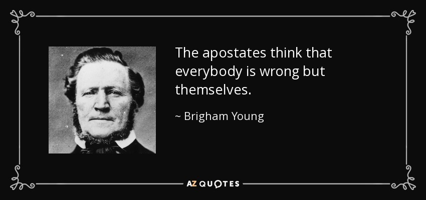 The apostates think that everybody is wrong but themselves. - Brigham Young