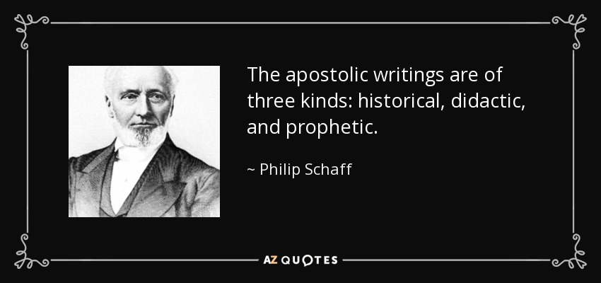 The apostolic writings are of three kinds: historical, didactic, and prophetic. - Philip Schaff