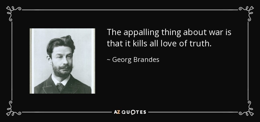 The appalling thing about war is that it kills all love of truth. - Georg Brandes