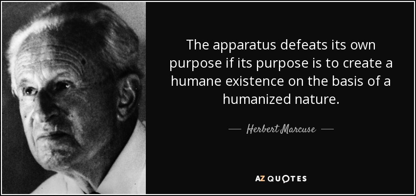 The apparatus defeats its own purpose if its purpose is to create a humane existence on the basis of a humanized nature. - Herbert Marcuse