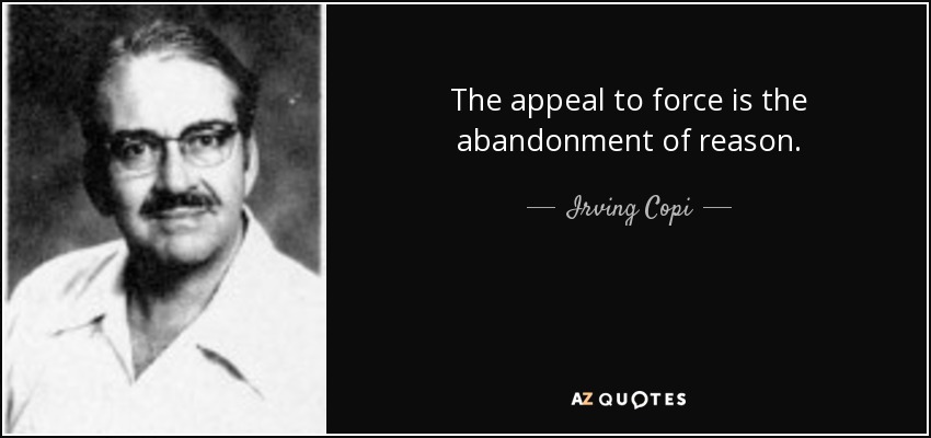The appeal to force is the abandonment of reason. - Irving Copi