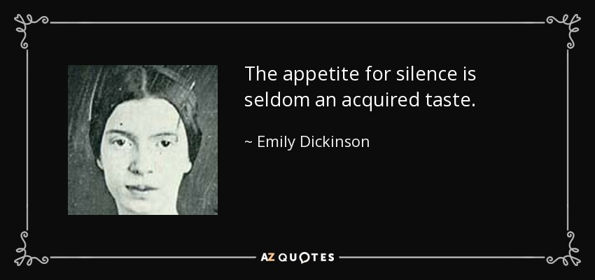 The appetite for silence is seldom an acquired taste. - Emily Dickinson