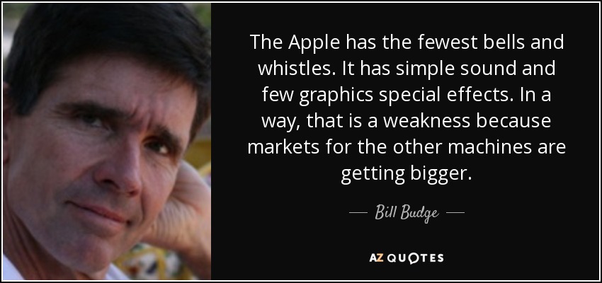 The Apple has the fewest bells and whistles. It has simple sound and few graphics special effects. In a way, that is a weakness because markets for the other machines are getting bigger. - Bill Budge
