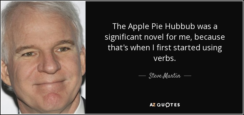 The Apple Pie Hubbub was a significant novel for me, because that's when I first started using verbs. - Steve Martin