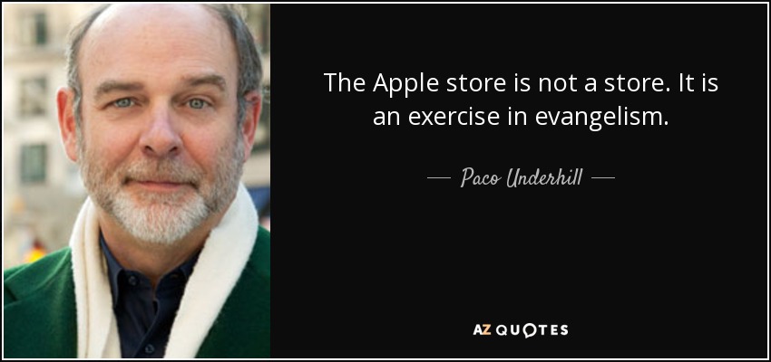 The Apple store is not a store. It is an exercise in evangelism. - Paco Underhill
