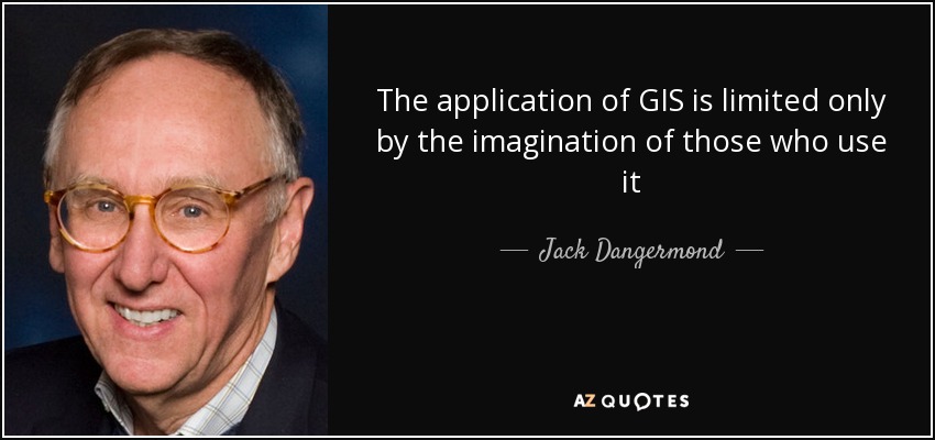 The application of GIS is limited only by the imagination of those who use it - Jack Dangermond