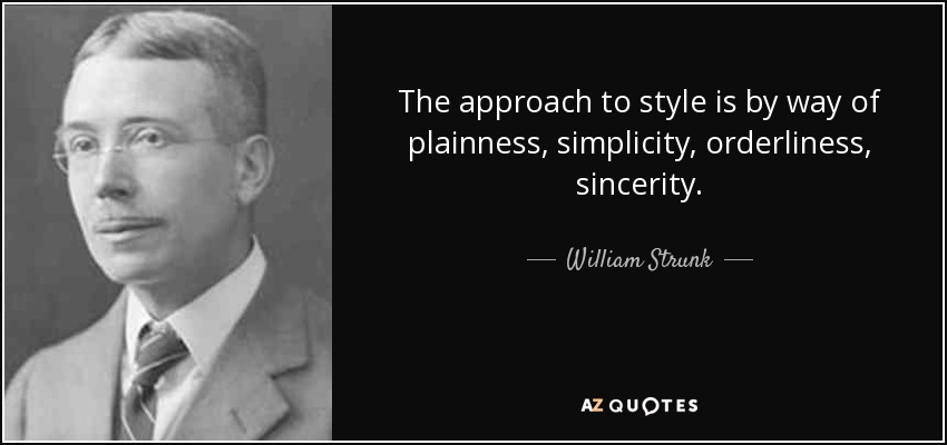 The approach to style is by way of plainness, simplicity, orderliness, sincerity. - William Strunk, Jr.