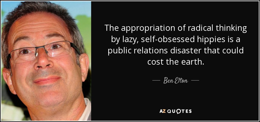 The appropriation of radical thinking by lazy, self-obsessed hippies is a public relations disaster that could cost the earth. - Ben Elton