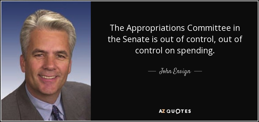The Appropriations Committee in the Senate is out of control, out of control on spending. - John Ensign