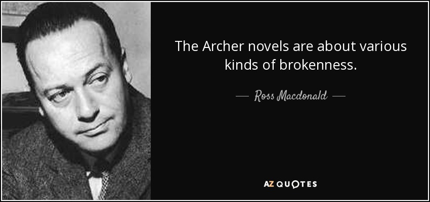 The Archer novels are about various kinds of brokenness. - Ross Macdonald