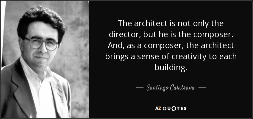 The architect is not only the director, but he is the composer. And, as a composer, the architect brings a sense of creativity to each building. - Santiago Calatrava