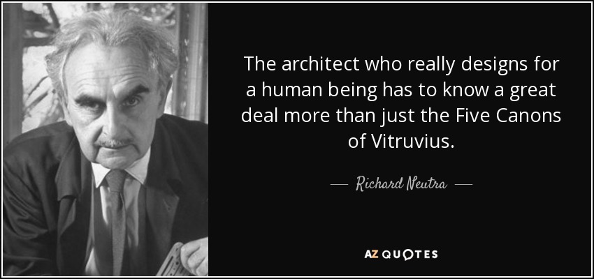 The architect who really designs for a human being has to know a great deal more than just the Five Canons of Vitruvius. - Richard Neutra