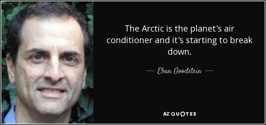 The Arctic is the planet's air conditioner and it's starting to break down. - Eban Goodstein