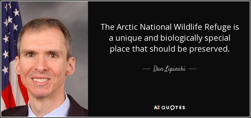 The Arctic National Wildlife Refuge is a unique and biologically special place that should be preserved. - Dan Lipinski