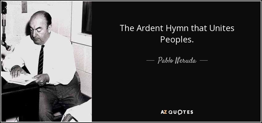 The Ardent Hymn that Unites Peoples. - Pablo Neruda
