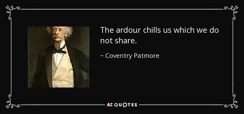 The ardour chills us which we do not share. - Coventry Patmore