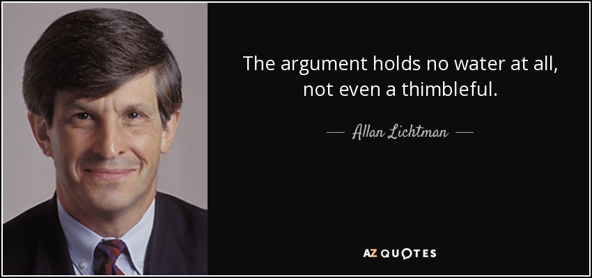 The argument holds no water at all, not even a thimbleful. - Allan Lichtman