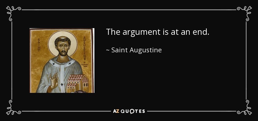 The argument is at an end. - Saint Augustine