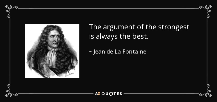 The argument of the strongest is always the best. - Jean de La Fontaine