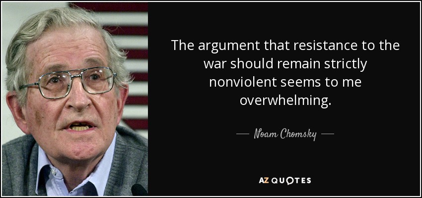 The argument that resistance to the war should remain strictly nonviolent seems to me overwhelming. - Noam Chomsky
