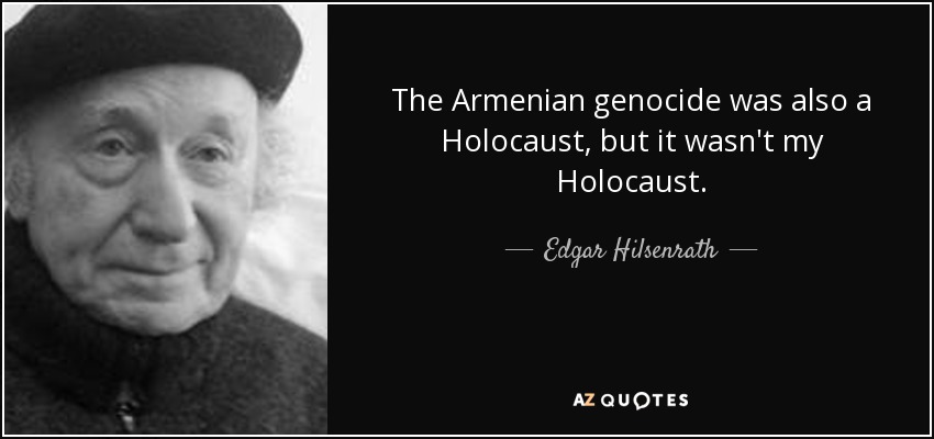 The Armenian genocide was also a Holocaust, but it wasn't my Holocaust. - Edgar Hilsenrath
