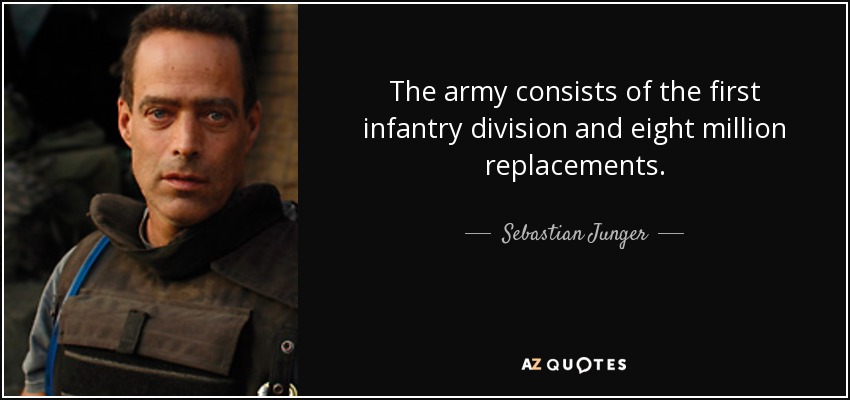 The army consists of the first infantry division and eight million replacements. - Sebastian Junger