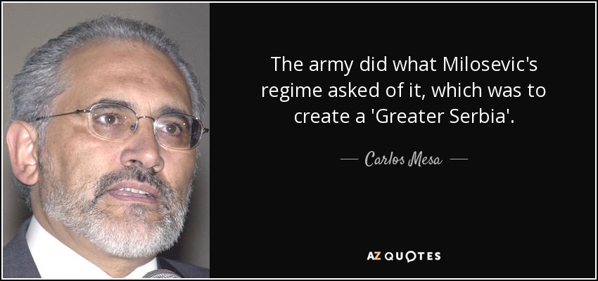The army did what Milosevic's regime asked of it, which was to create a 'Greater Serbia'. - Carlos Mesa